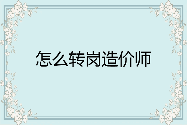 怎么转岗造价师