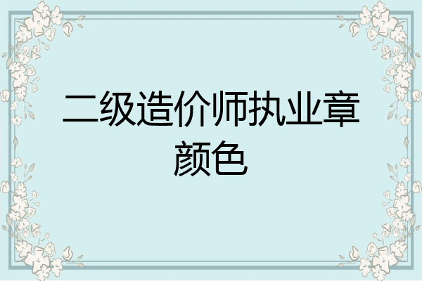 二级造价师执业章颜色
