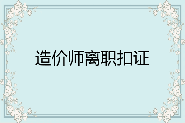 造价师离职扣证