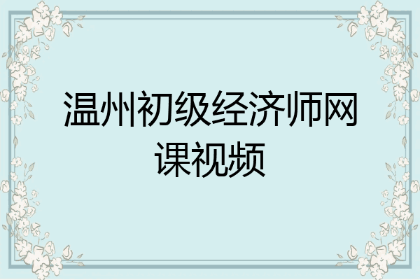 温州初级经济师网课视频