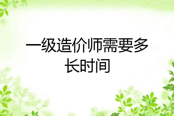 一级造价师需要多长时间