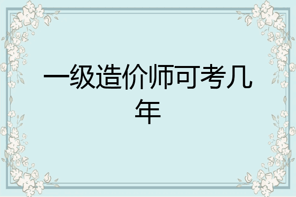 一级造价师可考几年
