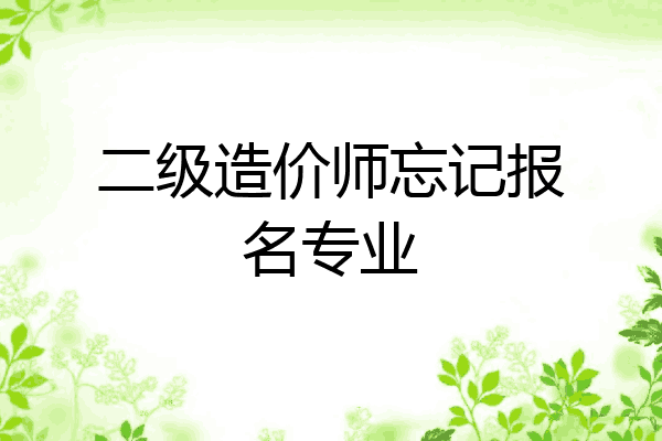 二级造价师忘记报名专业