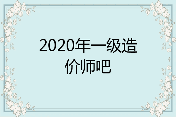 2020年一级造价师吧