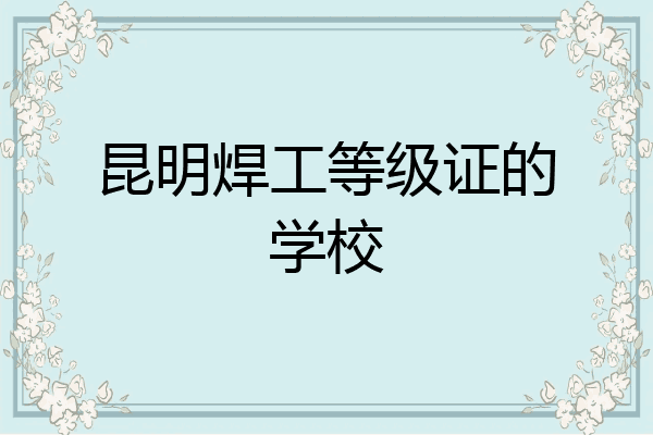 昆明焊工等级证的学校