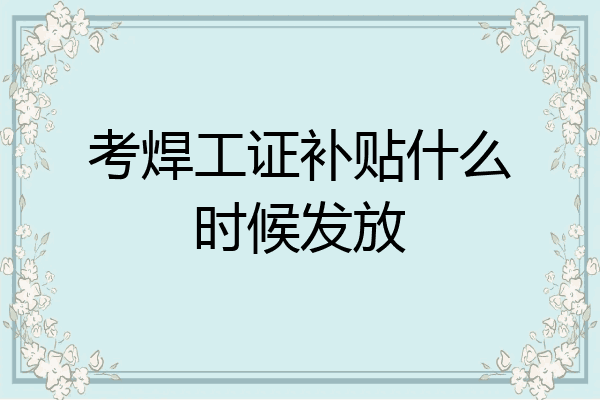 考焊工证补贴什么时候发放