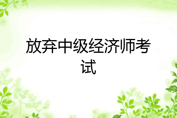 放弃中级经济师考试