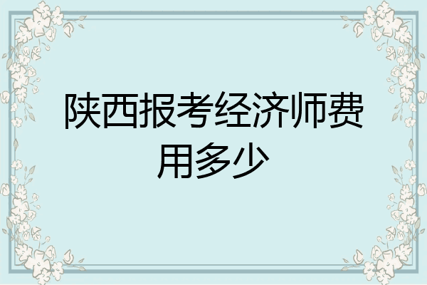 陕西报考经济师费用多少