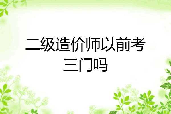 二级造价师以前考三门吗