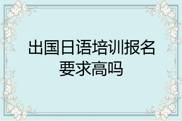出国日语培训报名要求高吗