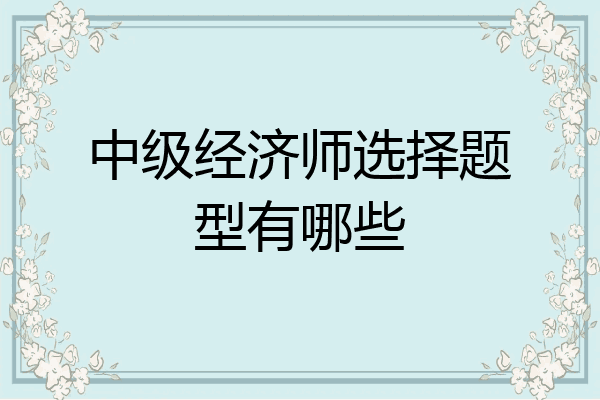 中级经济师选择题型有哪些