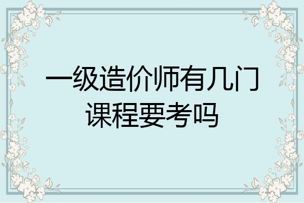 一级造价师有几门课程要考吗
