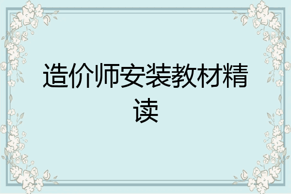 造价师安装教材精读