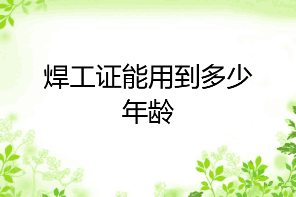 焊工证能用到多少年龄