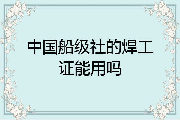 中国船级社的焊工证能用吗