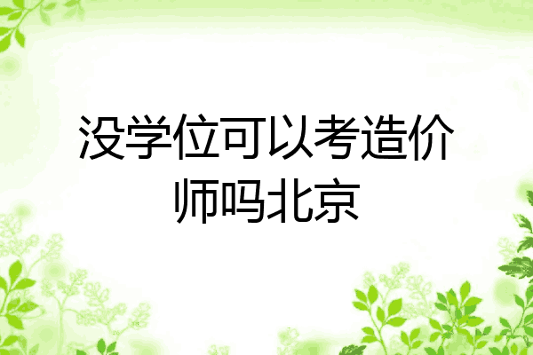 没学位可以考造价师吗北京