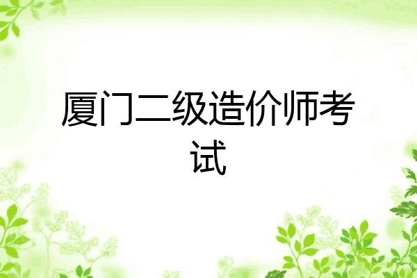 厦门二级造价师考试