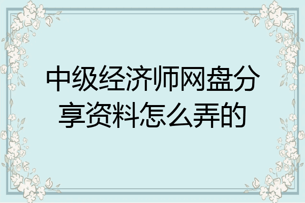 中级经济师网盘分享资料怎么弄的