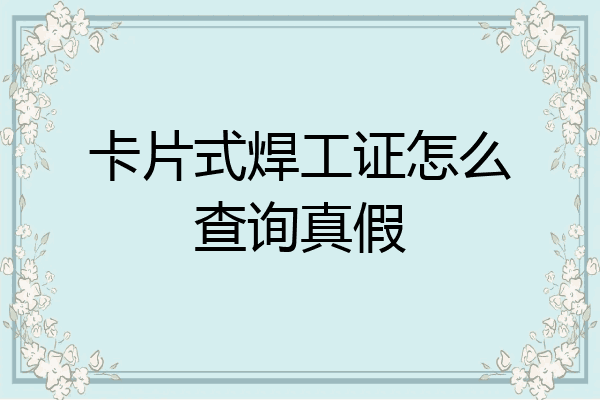 卡片式焊工证怎么查询真假
