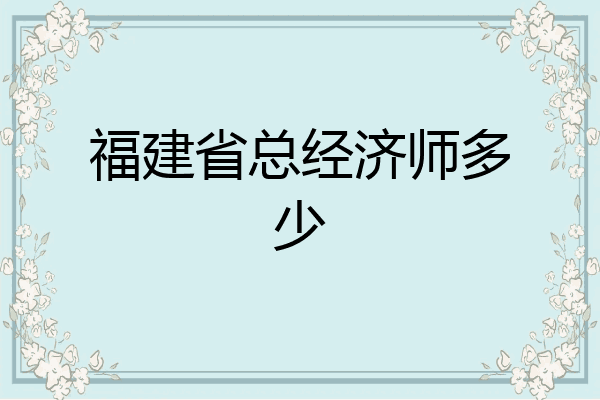 福建省总经济师多少