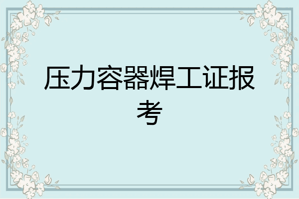 压力容器焊工证报考