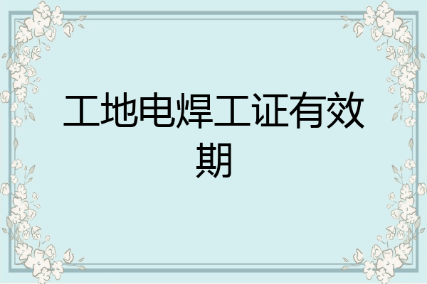 工地电焊工证有效期