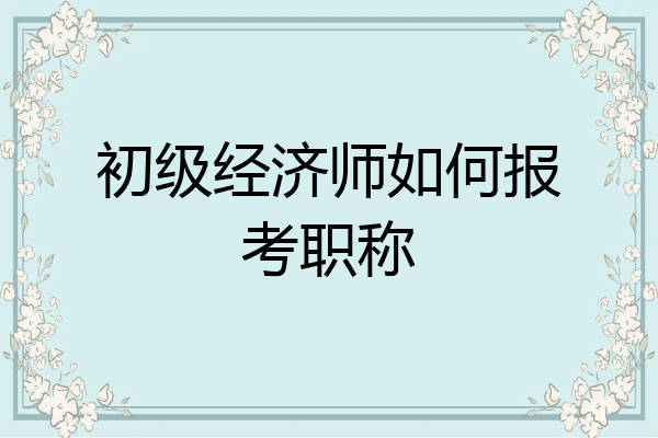 初级经济师如何报考职称