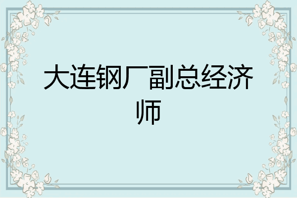 大连钢厂副总经济师
