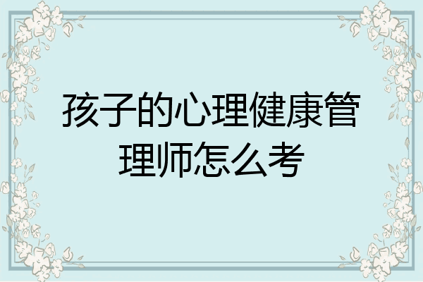 孩子的心理健康管理师怎么考