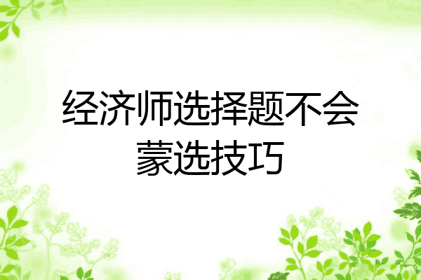 经济师选择题不会蒙选技巧