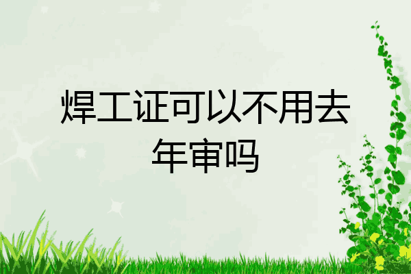 焊工证可以不用去年审吗