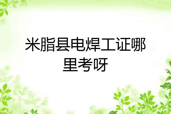 米脂县电焊工证哪里考呀
