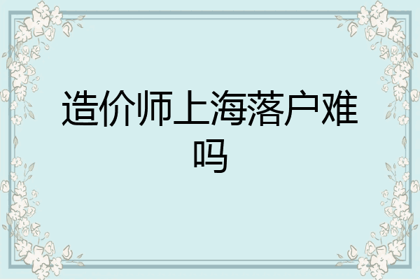 造价师上海落户难吗