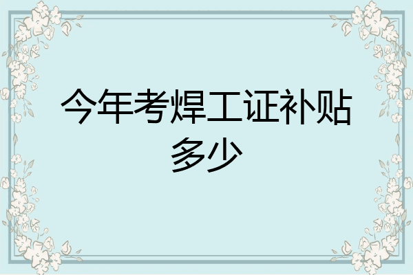 今年考焊工证补贴多少