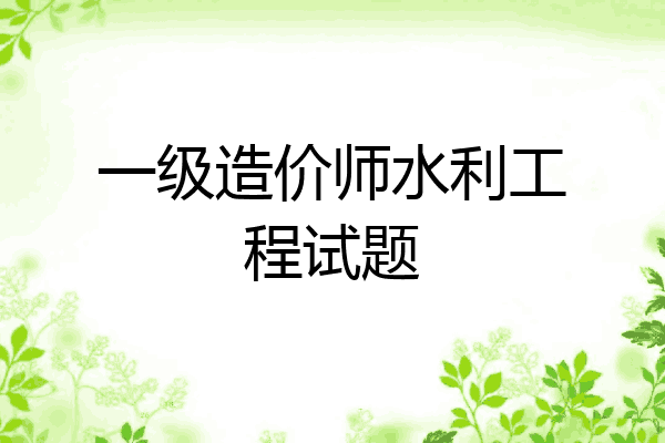 一级造价师水利工程试题
