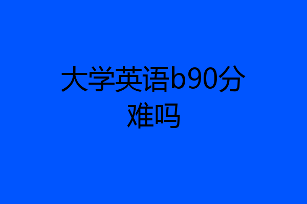 大学英语b90分难吗