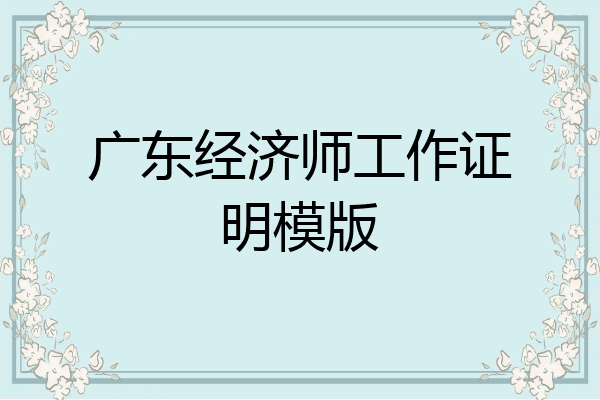 广东经济师工作证明模版