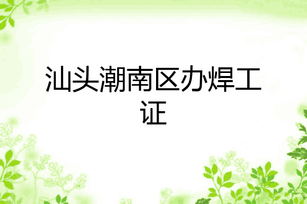 汕头潮南区办焊工证