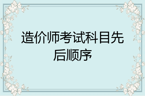 造价师考试科目先后顺序