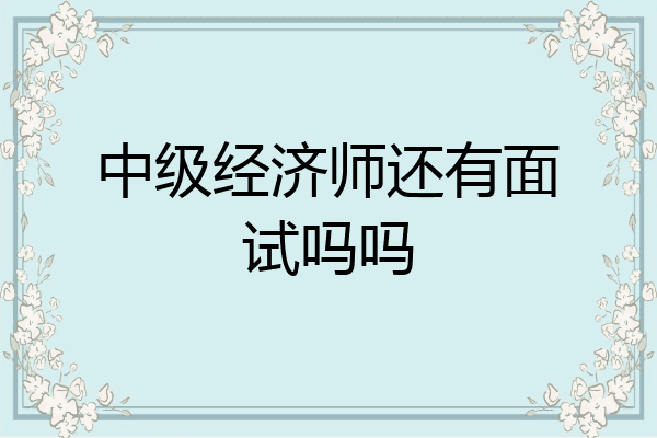 中级经济师还有面试吗吗