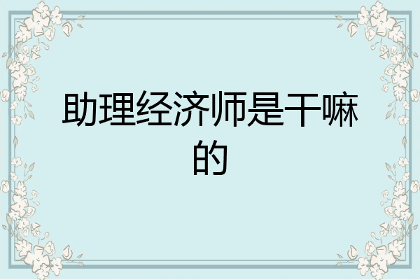 助理经济师是干嘛的