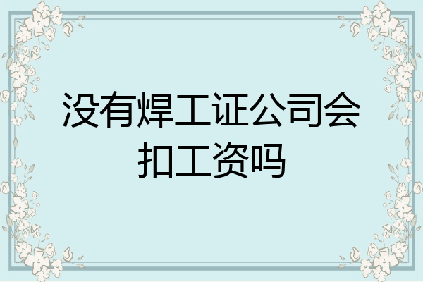 没有焊工证公司会扣工资吗