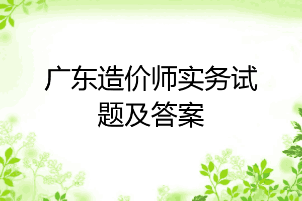 广东造价师实务试题及答案