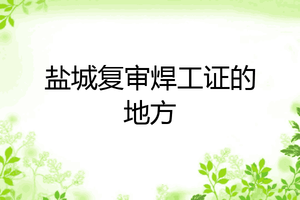 盐城复审焊工证的地方