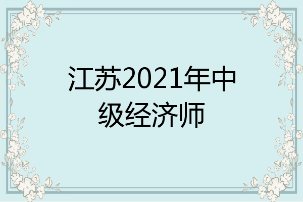江苏2021年中级经济师