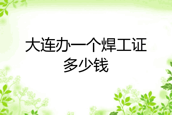 大连办一个焊工证多少钱