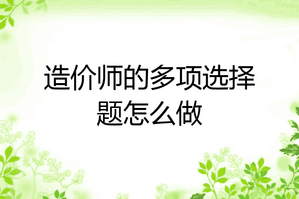 造价师的多项选择题怎么做