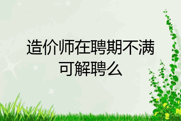 造价师在聘期不满可解聘么