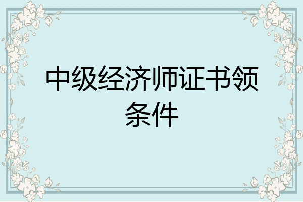 中级经济师证书领条件