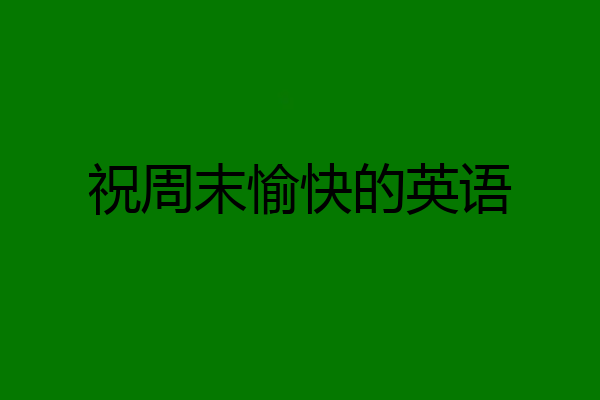祝周末愉快的英语